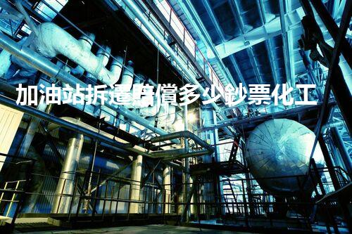加油站拆遷賠償多少鈔票化工廠拆除技術革新：關鍵性挑戰(zhàn)與突破方案！